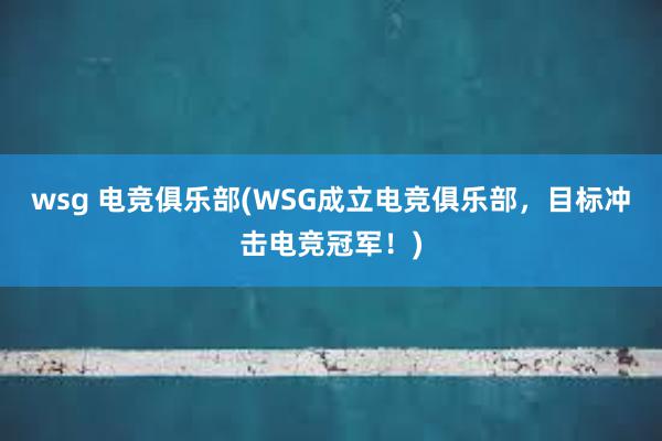wsg 电竞俱乐部(WSG成立电竞俱乐部，目标冲击电竞冠军！)