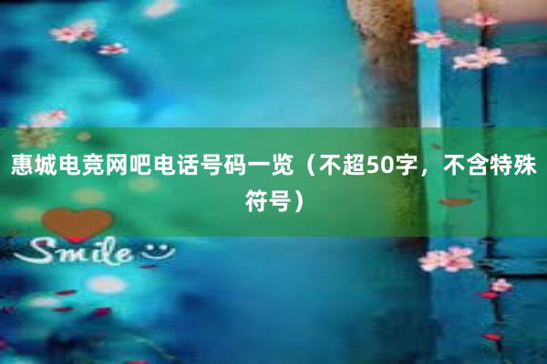 惠城电竞网吧电话号码一览（不超50字，不含特殊符号）