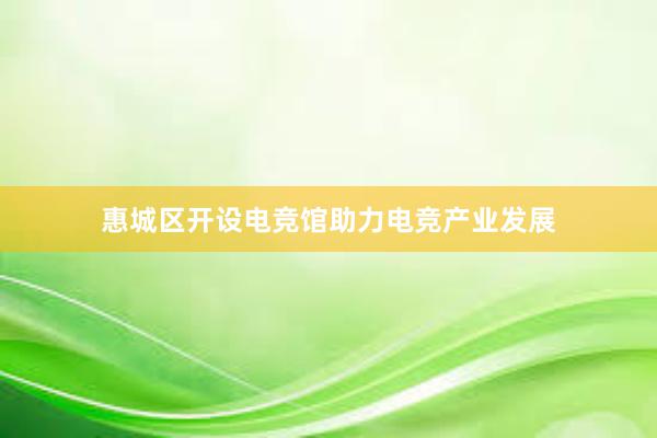 惠城区开设电竞馆助力电竞产业发展