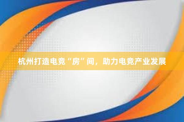 杭州打造电竞“房”间，助力电竞产业发展